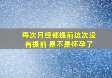 每次月经都提前这次没有提前 是不是怀孕了